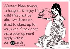 New friends, to hangout & enjoy life with! Must not be fake, two faced ...