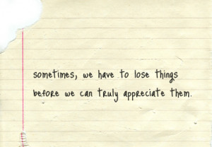 Sometimes We Have To Lose Things Before We Can Truly Appreciate Them