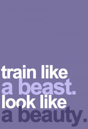 Train like a beast. Look like a beauty .