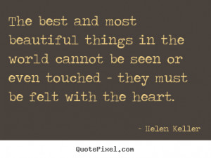 The best and most beautiful things in the world cannot be seen.. Helen ...