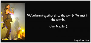 We've been together since the womb. We met in the womb. - Joel Madden