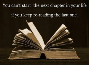You can't start the next chapter in your life if you keep re-reading ...