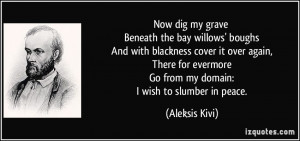 ... evermore Go from my domain: I wish to slumber in peace. - Aleksis Kivi