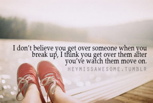 believe you get over someone when you break up, I think you get over ...