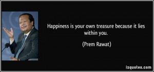 Happiness is your own treasure because it lies within you. - Prem ...
