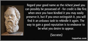 Regard your good name as the richest jewel you can possibly be ...
