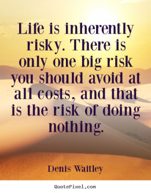 Denis Waitley Quotes Life Is Inherently Risky There Only One Big ...