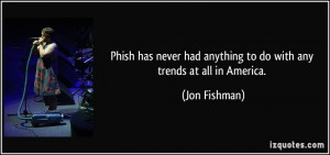 Phish has never had anything to do with any trends at all in America ...
