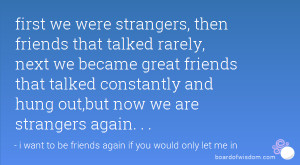 first we were strangers, then friends that talked rarely, next we ...