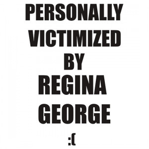 Personally Victimized By Regina George. by where's that quote from?