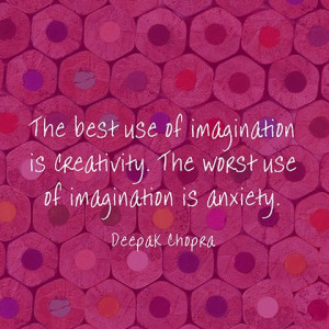 ... creativity. The worst use of imagination is anxiety. — Deepak Chopra