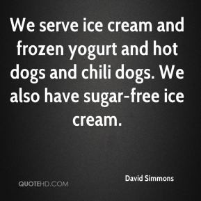 David Simmons - We serve ice cream and frozen yogurt and hot dogs and ...