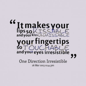 Quotes Picture: it makes your lips so kissable and your kiss ...