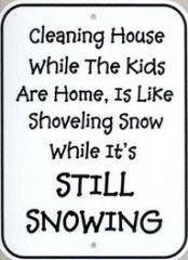 ... the kids are home is like shoveling snow while it's still snowing