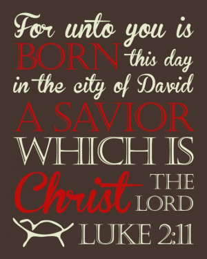 For unto you is born this day a Savior, Christ the Lord. Luke 2:11 ...
