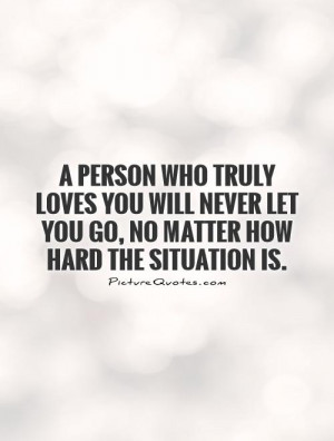 ... never let you go, no matter how hard the situation is Picture Quote #1