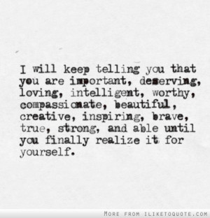 ... you that you are important, deserving, loving, intelligent, worthy