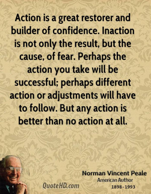 Action is a great restorer and builder of confidence. Inaction is not ...