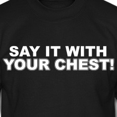 Say It With Your Chest!