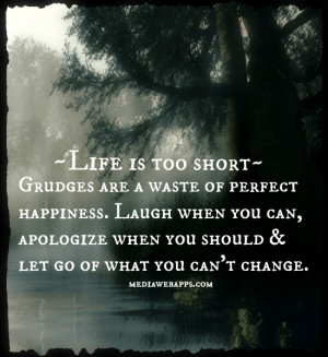 Life is too short. Grudges are a waste of perfect happiness. Laugh ...