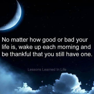... is, wake up each morning and be thankful that you still have one