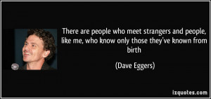 ... , like me, who know only those they've known from birth - Dave Eggers