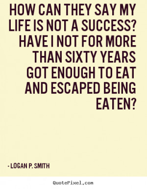 ... they say my life is not a success? have.. Logan P. Smith good life