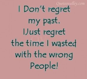 ... my past i just regret the time i wasted with the wrong people quote