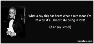 ... mood I'm in! Why, it's... almost like being in love! - Alan Jay Lerner