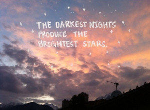 the darkest nights produce the brightest stars