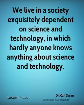Dr. Carl Sagan - We live in a society exquisitely dependent on science ...