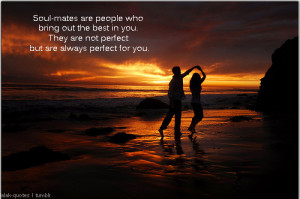 lalak-quotes:Soul-mates are people who bring out the best in you. They ...
