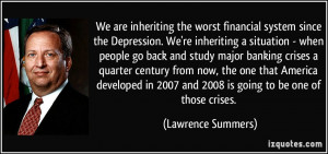 We are inheriting the worst financial system since the Depression. We ...