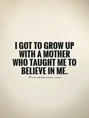 ... -to-grow-up-with-a-mother-who-taught-me-to-believe-in-me-quote-1.jpg