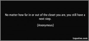 ... or out of the closet you are, you still have a next step. - Anonymous