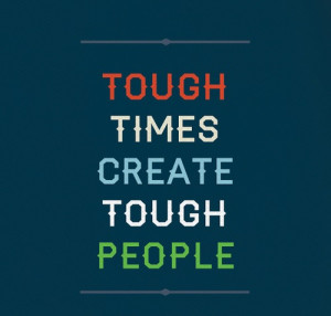 tough times create tough people