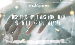 miss your love I miss your touch, But Im feeling you everyday.