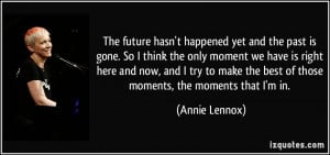 The future hasn't happened yet and the past is gone. So I think the ...
