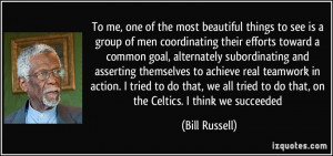 ... tried to do that, on the Celtics. I think we succeeded - Bill Russell