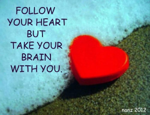 Follow Your Heart But Take Your Brain with you!