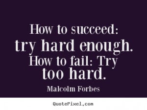 How to succeed: try hard enough. How to fail: Try too hard. ”