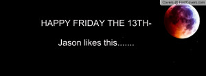 happy friday the 13th- jason likes this..... , Pictures