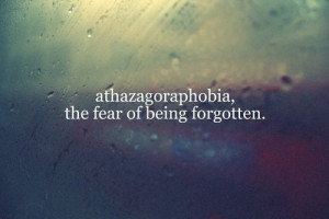 Athazagoraphobia: the fear of being forgotten-Found on: yvonnemarie ...