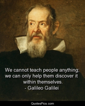 We cannot teach people anything… – Galileo Galilei