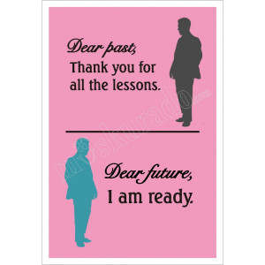 ... Dear Past, thank you for all the lessons. Dear Future, I am ready