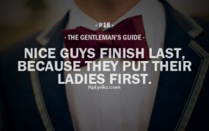 Nice guys finish last , because they put their ladies first. Gentleman ...