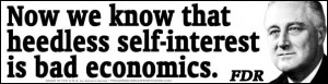Now we know that heedless self-interest is bad economics. - FDR