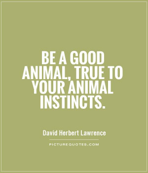 Be a good animal, true to your animal instincts Picture Quote #1
