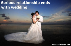 Serious relationship ends with wedding - Marriage Quotes - StatusMind ...