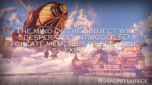 ... The mind of the subject…” Rosalind Lutece (from Bioshock Infinite